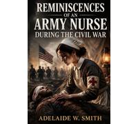 REMINISCENCES OF AN ARMY NURSE: A Battlefield Nurse’s Untold Memoir of Blood, Courage, and Survival