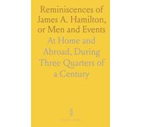 Reminiscences of James A. Hamilton, or Men and Events: At Home and Abroad, During Three Quarters of a Century