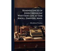 Reminiscences of John Greenleaf Whittier's Life at Oak Knoll, Danvers, Mass.