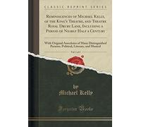 Reminiscences of Michael Kelly, of the King's Theatre, and Theatre Royal Drury Lane, Including a Period of Nearly Half a Century, Vol. 1 of 2: With ... Literary, and Musical (Classic Reprint)