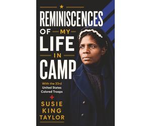 Reminiscences of My Life in Camp: The Susie King Taylor Memoir (A Black Woman’s Extraordinary Civil War Story with the 33rd United States Colored Troops)