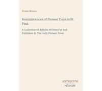 Reminiscences of Pioneer Days in St. Paul: A Collection Of Articles Written For And Published In The Daily Pioneer Press