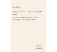 Reminiscences of Pioneer Days in St. Paul: A Collection Of Articles Written For And Published In The Daily Pioneer Press