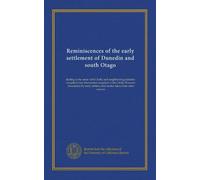 Reminiscences of the early settlement of Dunedin and south Otago: dealing in the main with Clutha and neighbouring districts : compiled from ... settlers, and matter taken from other sources