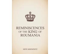 Reminiscences of the King of Roumania: A Historical Memoir of Power, Discipline, and Leadership (Annotated)