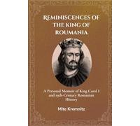 Reminiscences of the king of Roumania (Annotated): A Personal Memoir of King Carol I and 19th-Century Romanian History