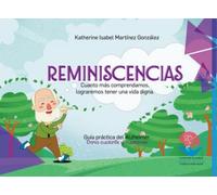 Reminiscencias. Cuanto más comprendamos, lograremos tener una vida digna: Guía práctica del Alzheimer. Para cuidarte y cuidarme