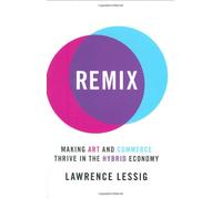 Remix: Making Art and Commerce Thrive in the Hybrid Economy