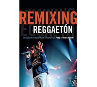 Remixing Reggaetón: The Cultural Politics of Race in Puerto Rico
