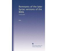 Remnants of the later Syriac versions of the Bible: In two parts