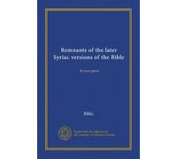 Remnants of the later Syriac versions of the Bible: In two parts