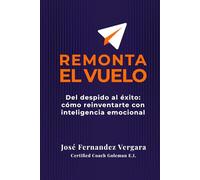 Remonta el Vuelo: Del despido al éxito: Cómo reinventarse con Inteligencia Emocional (Domina la entrevista de trabajo)