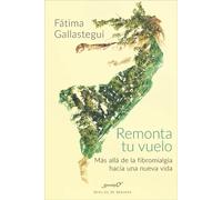 Remonta tu vuelo. Más allá de la Fibromialgia hacia una nueva vida | Fátima Gallastegui Aguirre