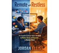 Remote and Restless: The Complete Guide for Adults with ADHD to Thrive, Focus, and Succeed in Remote Work