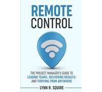 Remote Control: The Project Manager’s Guide to Leading Teams, Delivering Results, and Thriving from Anywhere