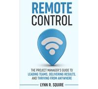 Remote Control: The Project Manager’s Guide to Leading Teams, Delivering Results, and Thriving from Anywhere