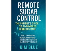 Remote Sugar Control: The Patient’s Guide to AI-Powered Diabetes Care: How Telemedicine, Remote Monitoring, and Smart Health Apps Can Simplify Y our Life