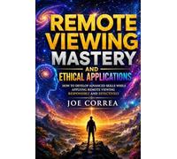 Remote Viewing Mastery and Ethical Applications: How to Develop Advanced Skills While Applying Remote Viewing Responsibly and Effectively: 10