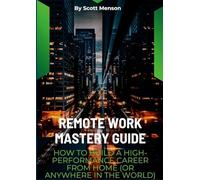 Remote Work Mastery Guide: How to Build a High-Performance Career From Home (or Anywhere in the World)