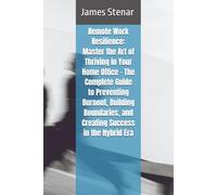 Remote Work Resilience: Master the Art of Thriving in Your Home Office - The Complete Guide to Preventing Burnout, Building Boundaries, and Creating Success in the Hybrid Era