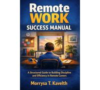 Remote Work Success Manual: A Structured Guide to Building Discipline and Efficiency in Remote Careers