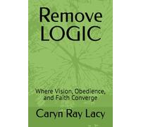 Remove LOGIC: Where Vision, Obedience, and Faith Converge