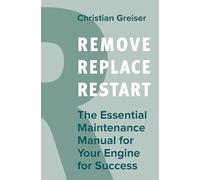 Remove, Replace, Restart: The Essential Maintenance Manual for Your Engine for Success
