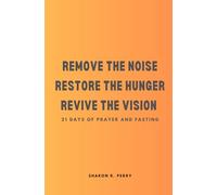 Remove The Noise Restore The Hunger Revive The Vision: 21 Days of Prayer and Fasting