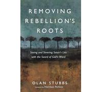 Removing Rebellion's Roots: Seeing and Severing Satan's Lies with the Sword of God's Word