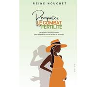 Remporter le combat de la fertilité: Les 3 piliers incontournables pour augmenter votre fertilité et enfanter.