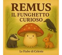 Remus, il funghetto curioso.: Una dolce fiaba sul bosco e l’amicizia