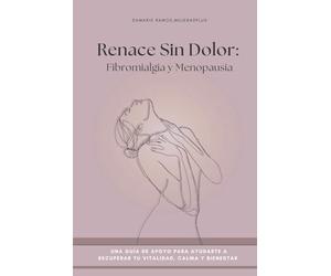 RENACE SIN DOLOR: Fibromialgia y Menopausia: Una guía de apoyo para ayudarte a recuperar vitalidad, calma y bienestar en esta etapa de tu vida