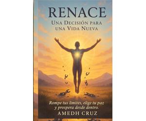 RENACE UNA DECISION PARA UNA VIDA NUEVA: Rompe Tus Limites, Elige Tu Paz y Prospera Desde Dentro