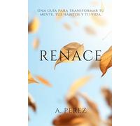 Renace: Una guía para transformar tu mente, tus hábitos y tu vida.