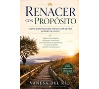 Renacer con Propósito: Cómo Construir una Nueva Etapa de Vida Después de los 50: Hábitos, mentalidad y decisiones conscientes para transformar la experiencia, recuperar la ilusión y diseñar tu futuro