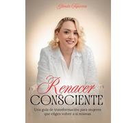 Renacer Consciente: Una guía de transformación para mujeres que eligen volver a sí mismas