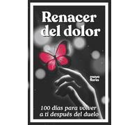 Renacer del dolor: 100 días para volver a ti después del duelo