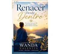 Renacer Desde Dentro: El camino hacia una vida más consciente, fuerte y llena de bienestar emocional