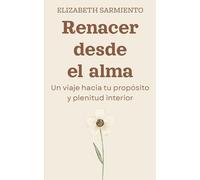 Renacer desde el alma: Un viaje hacia tu propósitoy plenitud interior