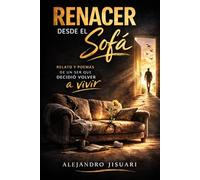 Renacer desde el Sofá: Relato y poemas escritos por un ser que decidió volver a vivir