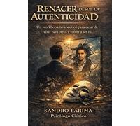 Renacer desde la Autenticidad: Workbook terapéutico para soltar las máscaras, sanar heridas emocionales y reconectar con tu verdadero yo