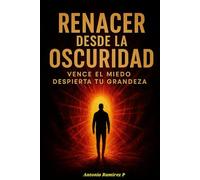 RENACER DESDE LA OSCURIDAD: Vence el miedo, despierta tu grandez