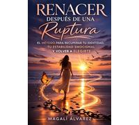 Renacer después de una ruptura: El método para recuperar tu identidad, tu estabilidad emocional y volver a elegirte.