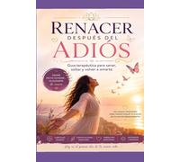 Renacer después del Adios: Guia terapéutica para sanar, soltar y volver a amarte