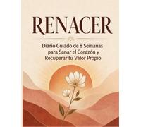Renacer: Diario Guiado de 8 Semanas para Sanar el Corazón y Recuperar tu Valor Propio