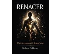 Renacer: El arte de reconstruirte desde el alma: Un viaje profundo para quienes han tocado fondo y están listos para volver a empezar