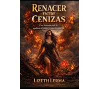 RENACER ENTRE LAS CENIZAS: Una historia real de resiliencia, amor y trasformación