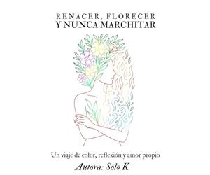 Renacer florecer y nunca marchitar: Un viaje de color, reflexión y amor propio
