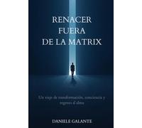 RENACER FUERA DE LA MATRIX: Lo que la muerte me enseñó sobre la vida, la conciencia y el poder de volver a ti