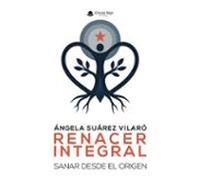 Renacer Integral. Sanar Desde El Origen